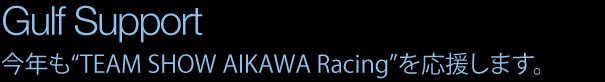 Gulf Support 2019今年も“TEAM SHOW AIKAWA Racing”を応援します。